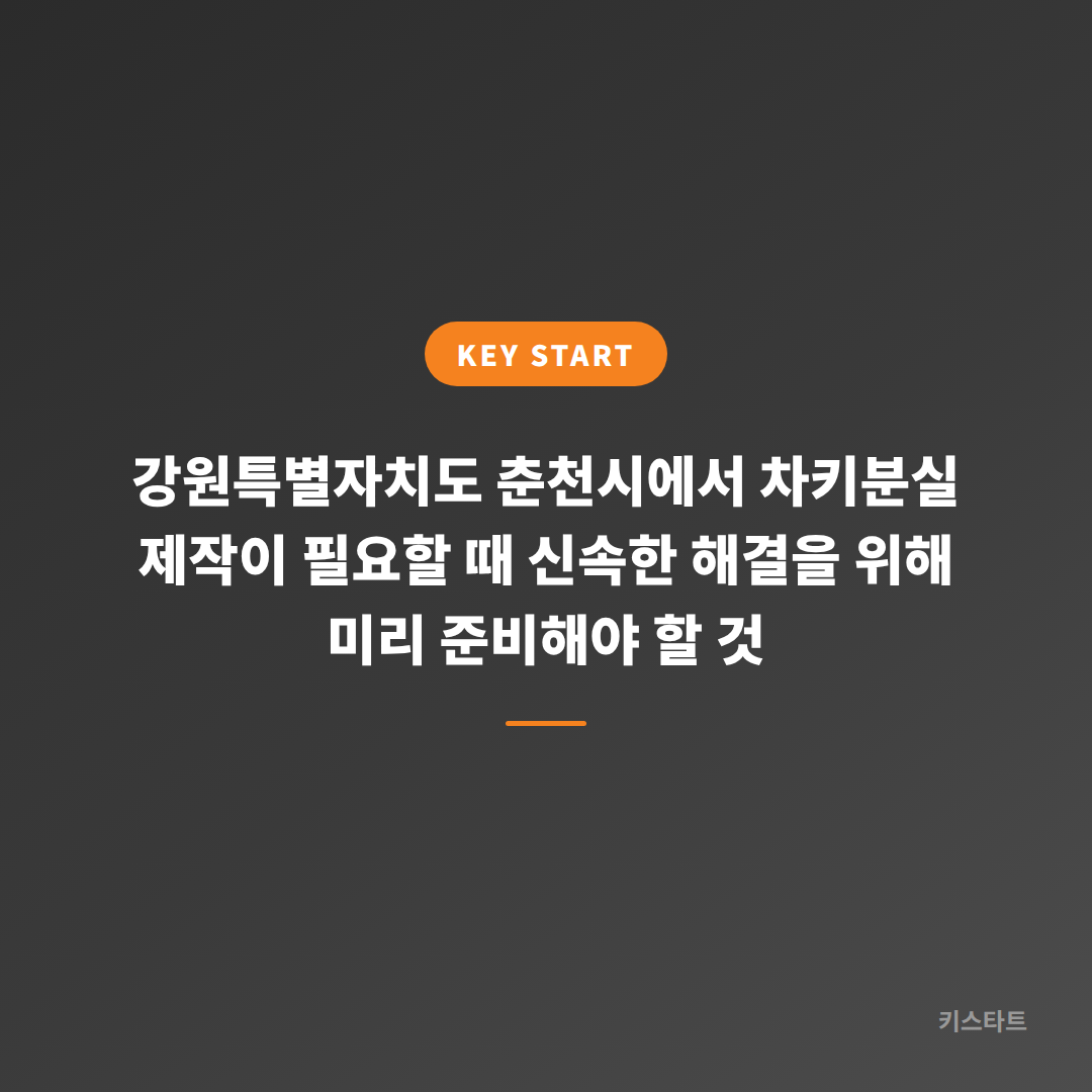 강원특별자치도 춘천시에서 차키분실 제작이 필요할 때 신속한 해결을 위해 미리 준비해야 할 것