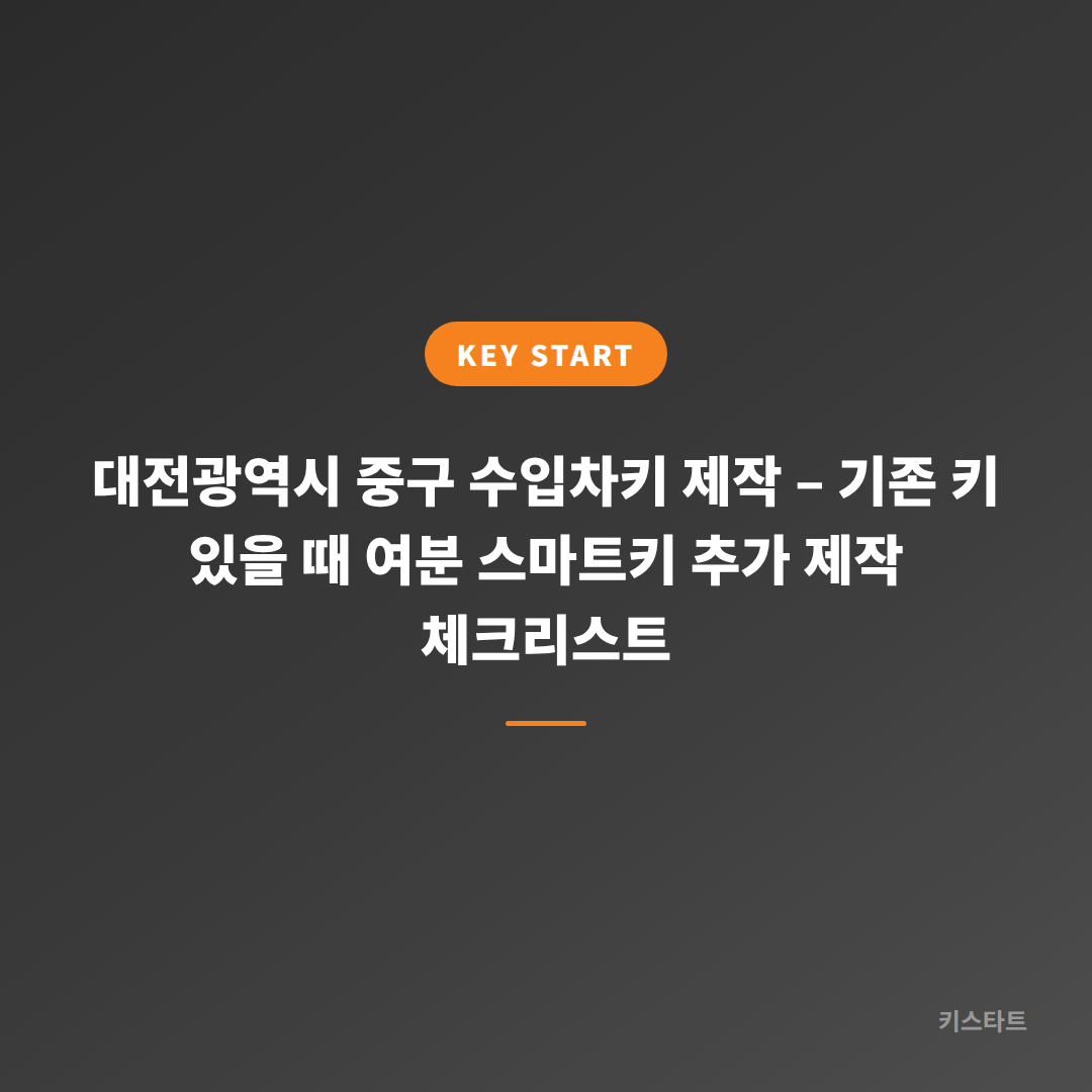 대전광역시 중구 수입차키 제작 – 기존 키 있을 때 여분 스마트키 추가 제작 체크리스트