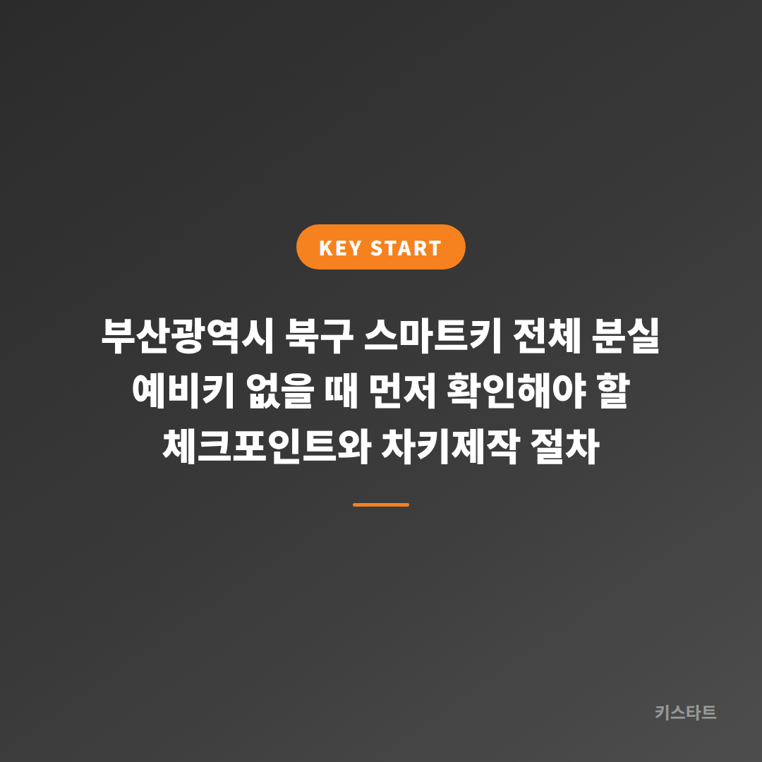 부산광역시 북구 스마트키 전체 분실 예비키 없을 때 먼저 확인해야 할 체크포인트와 차키제작 절차