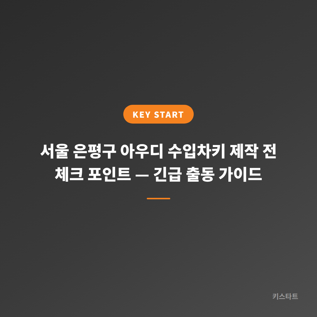 서울 은평구 아우디 수입차키 제작 전 체크 포인트 — 긴급 출동 가이드