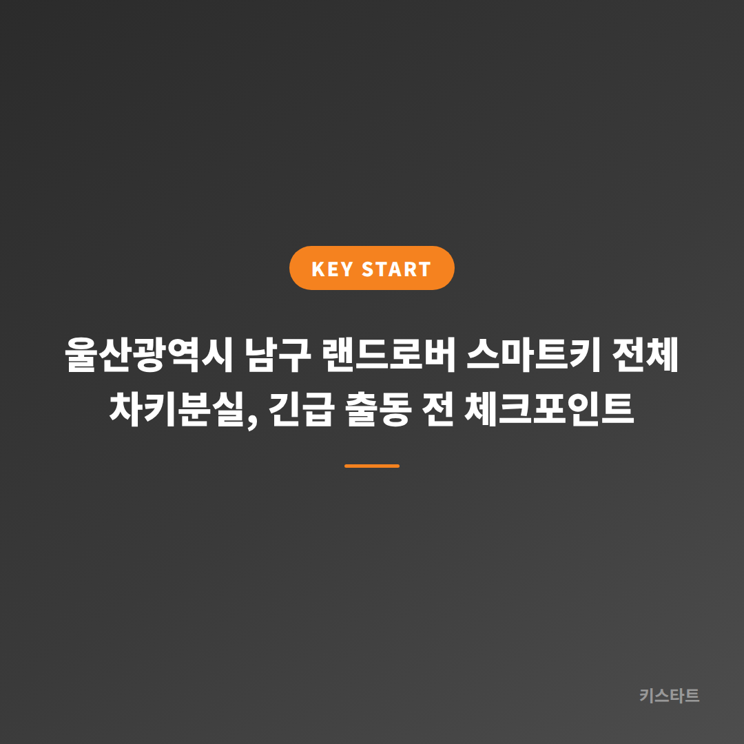 울산광역시 남구 랜드로버 스마트키 전체 차키분실, 긴급 출동 전 체크포인트